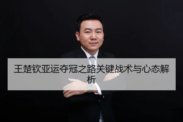 王楚钦亚运夺冠之路关键战术与心态解析
